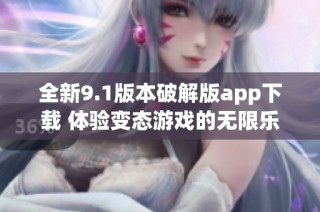 全新9.1版本破解版app下载 体验变态游戏的无限乐趣
