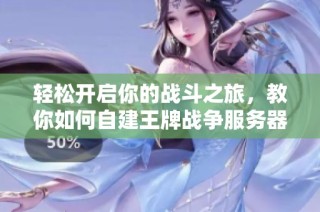 轻松开启你的战斗之旅，教你如何自建王牌战争服务器