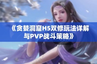 《贪婪洞窟H5双修玩法详解与PVP战斗策略》