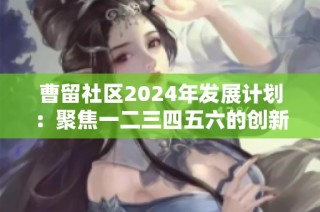 曹留社区2024年发展计划：聚焦一二三四五六的创新与进步