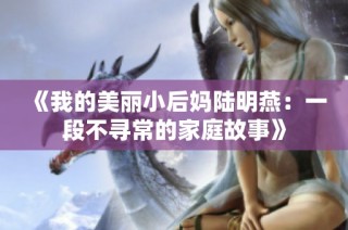 《我的美丽小后妈陆明燕：一段不寻常的家庭故事》