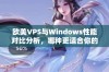 欧美VPS与Windows性能对比分析，哪种更适合你的需求