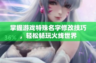掌握游戏特殊名字修改技巧，轻松畅玩火线世界