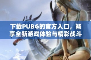 下载PUBG的官方入口，畅享全新游戏体验与精彩战斗