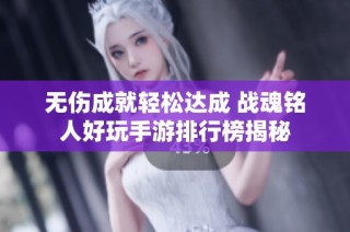 无伤成就轻松达成 战魂铭人好玩手游排行榜揭秘