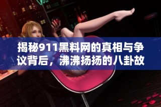 揭秘911黑料网的真相与争议背后，沸沸扬扬的八卦故事