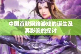 中国首款网络游戏的诞生及其影响的探讨