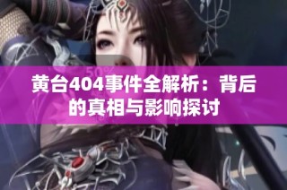 黄台404事件全解析：背后的真相与影响探讨