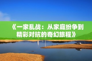 《一家乱战：从家庭纷争到精彩对抗的奇幻旅程》