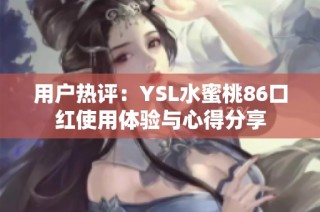 用户热评：YSL水蜜桃86口红使用体验与心得分享