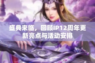 盛典来临，回顾IP12周年更新亮点与活动安排