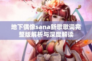 地下偶像sana新歌歌词完整版解析与深度解读