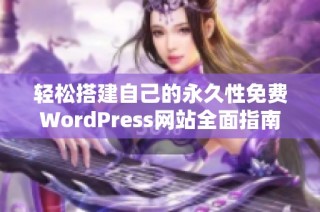 轻松搭建自己的永久性免费WordPress网站全面指南