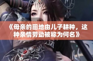 《母亲的田地由儿子耕种，这种亲情劳动被称为何名》