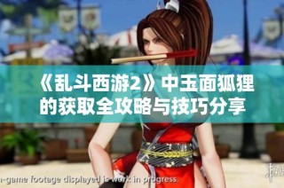 《乱斗西游2》中玉面狐狸的获取全攻略与技巧分享