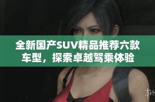 全新国产SUV精品推荐六款车型，探索卓越驾乘体验