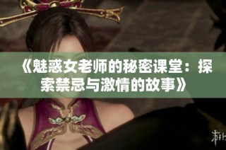 《魅惑女老师的秘密课堂：探索禁忌与激情的故事》