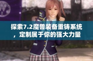 探索7.2魔兽装备重铸系统，定制属于你的强大力量