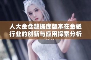 人大金仓数据库版本在金融行业的创新与应用探索分析