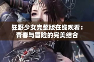 狂野少女完整版在线观看：青春与冒险的完美结合