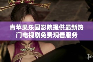青苹果乐园影院提供最新热门电视剧免费观看服务