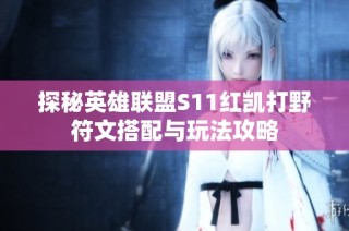 探秘英雄联盟S11红凯打野符文搭配与玩法攻略