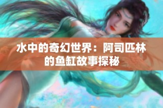 水中的奇幻世界：阿司匹林的鱼缸故事探秘