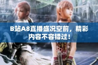 B站A8直播盛况空前，精彩内容不容错过！