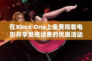 在Xbox One上免费观看电影并享受充话费的优惠活动