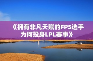 《拥有非凡天赋的FPS选手为何投身LPL赛事》