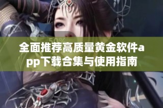 全面推荐高质量黄金软件app下载合集与使用指南