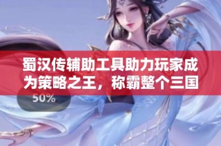 蜀汉传辅助工具助力玩家成为策略之王，称霸整个三国世界的秘密武器
