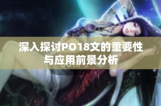 深入探讨PO18文的重要性与应用前景分析