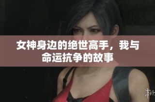女神身边的绝世高手，我与命运抗争的故事