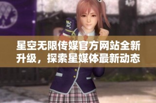 星空无限传媒官方网站全新升级，探索星媒体最新动态与服务