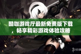 酷咖游戏厅最新免费版下载，畅享精彩游戏体验攻略