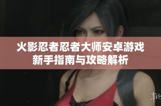火影忍者忍者大师安卓游戏新手指南与攻略解析