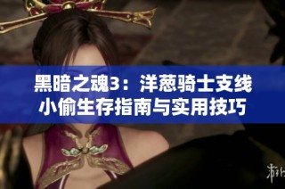 黑暗之魂3：洋葱骑士支线小偷生存指南与实用技巧
