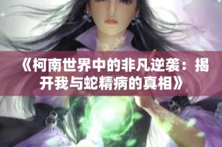 《柯南世界中的非凡逆袭：揭开我与蛇精病的真相》