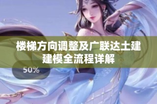 楼梯方向调整及广联达土建建模全流程详解