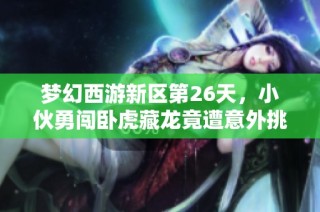 梦幻西游新区第26天，小伙勇闯卧虎藏龙竟遭意外挑战