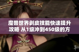 魔兽世界剥皮技能快速提升攻略 从1级冲到450级的方法