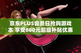 京东PLUS会员日抢购游戏本 享受800元超级补贴优惠