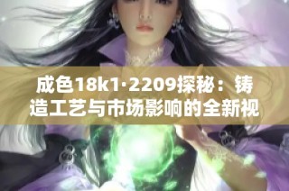 成色18k1·2209探秘：铸造工艺与市场影响的全新视角