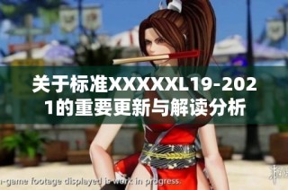 关于标准XXXXXL19-2021的重要更新与解读分析