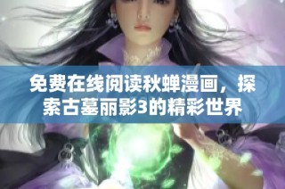 免费在线阅读秋蝉漫画，探索古墓丽影3的精彩世界