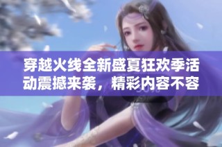 穿越火线全新盛夏狂欢季活动震撼来袭，精彩内容不容错过！