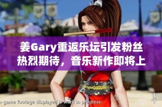 姜Gary重返乐坛引发粉丝热烈期待，音乐新作即将上线