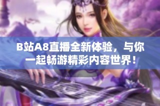 B站A8直播全新体验，与你一起畅游精彩内容世界！