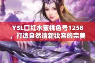 YSL口红水蜜桃色号1258，打造自然清新妆容的完美选择